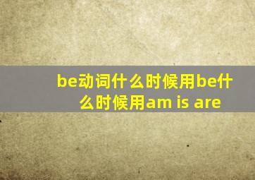 be动词什么时候用be什么时候用am is are